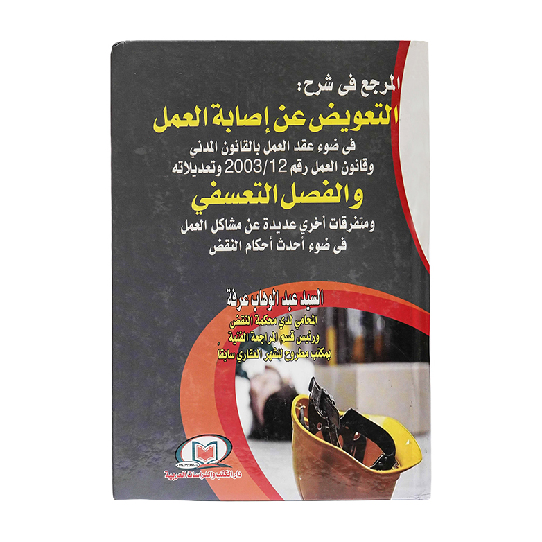 المرجع في شرح :التعويض عن إصابة العمل في ضوء عقد العمل بالقانون المدني وقانون العمل رقم 12/2003 وتعديلاته والفصل التعسفي ومتفرقات أخرى عديدة عن مشاكل العمل في ضوء أحدث أحكام النقض|شروح القوانين الاتحادية الإماراتية